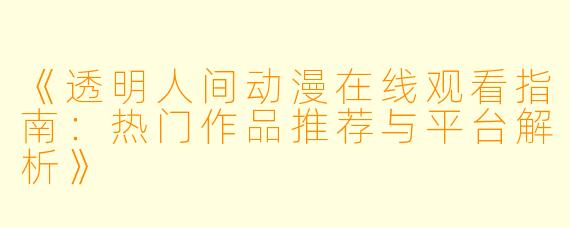 《透明人间动漫在线观看指南：热门作品推荐与平台解析》