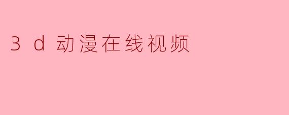 哪里可以在线观看高质量的3D动漫视频？