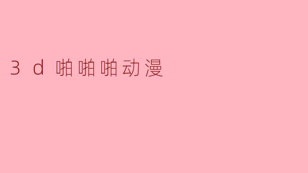 3d啪啪啪动漫
