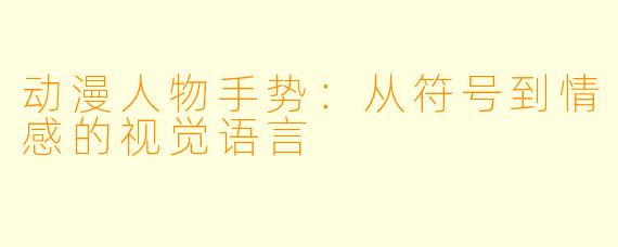 动漫人物手势：从符号到情感的视觉语言