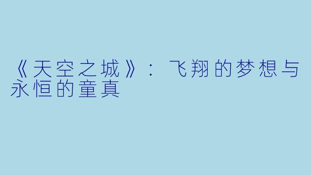 《天空之城》：飞翔的梦想与永恒的童真