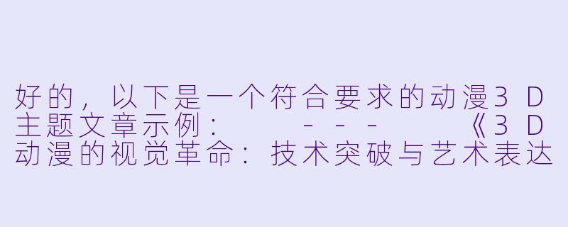 好的，以下是一个符合要求的动漫3D主题文章示例：

---

《3D动漫的视觉革命：技术突破与艺术表达的边界探索》-动漫3DXXX