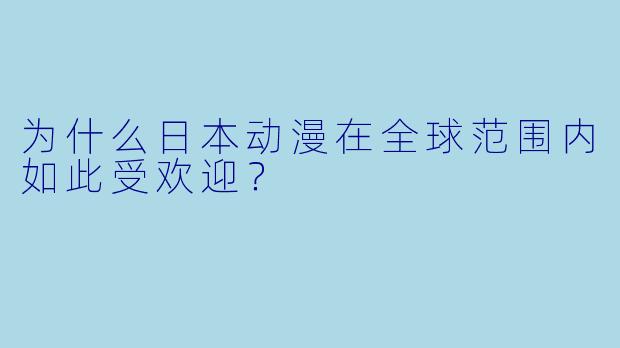 为什么日本动漫在全球范围内如此受欢迎？