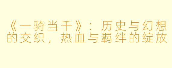 《一骑当千》：历史与幻想的交织，热血与羁绊的绽放