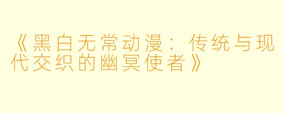 《黑白无常动漫：传统与现代交织的幽冥使者》