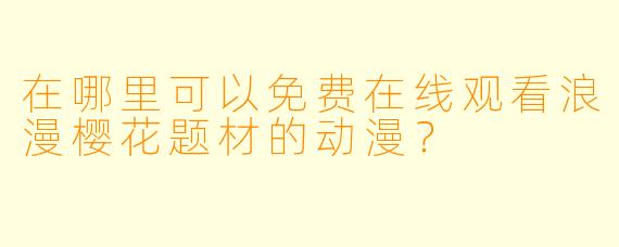 在哪里可以免费在线观看浪漫樱花题材的动漫？
