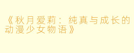 《秋月爱莉：纯真与成长的动漫少女物语》