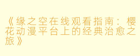 《缘之空在线观看指南：樱花动漫平台上的经典治愈之旅》
