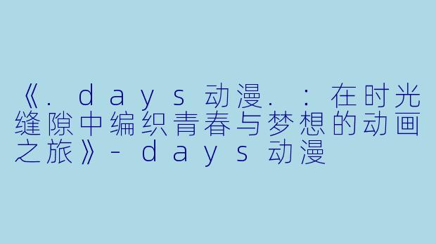 《.days动漫.：在时光缝隙中编织青春与梦想的动画之旅》-days动漫