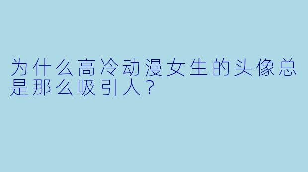 为什么高冷动漫女生的头像总是那么吸引人？