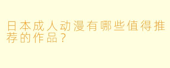 日本成人动漫有哪些值得推荐的作品？