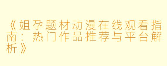 《姐孕题材动漫在线观看指南：热门作品推荐与平台解析》