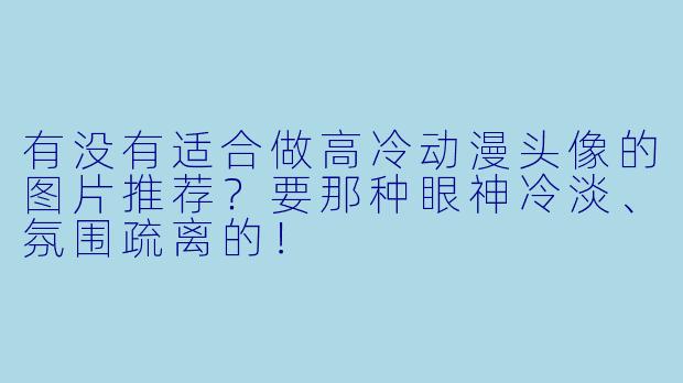 有没有适合做高冷动漫头像的图片推荐？要那种眼神冷淡、氛围疏离的！