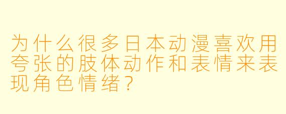 为什么很多日本动漫喜欢用夸张的肢体动作和表情来表现角色情绪？