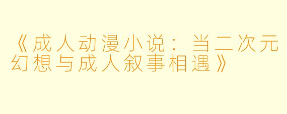 《成人动漫小说：当二次元幻想与成人叙事相遇》