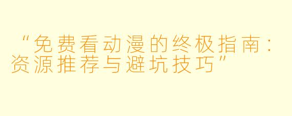 “免费看动漫的终极指南：资源推荐与避坑技巧”