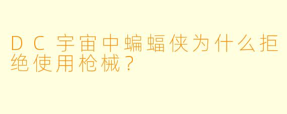 DC宇宙中蝙蝠侠为什么拒绝使用枪械？