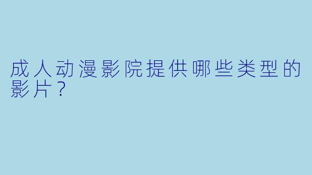 成人动漫影院提供哪些类型的影片?