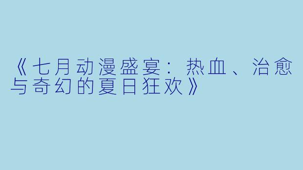 《七月动漫盛宴：热血、治愈与奇幻的夏日狂欢》