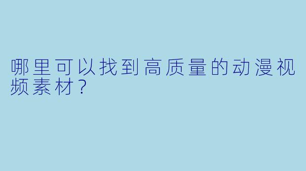 哪里可以找到高质量的动漫视频素材？