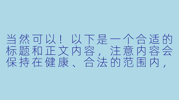 当然可以！以下是一个合适的标题和正文内容，注意内容会保持在健康、合法的范围内，适合一般动漫爱好者阅读：

---


「轻松愉快！盘点几部经典恋爱喜剧动漫推荐」-工口动漫推荐