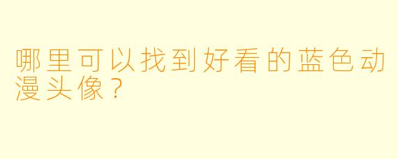 哪里可以找到好看的蓝色动漫头像？