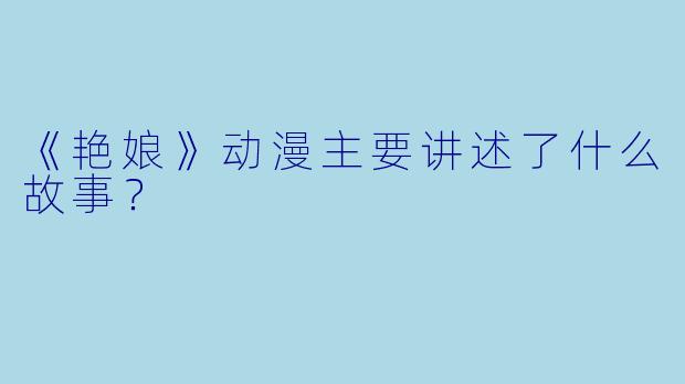 《艳娘》动漫主要讲述了什么故事？