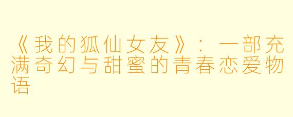 《我的狐仙女友》：一部充满奇幻与甜蜜的青春恋爱物语