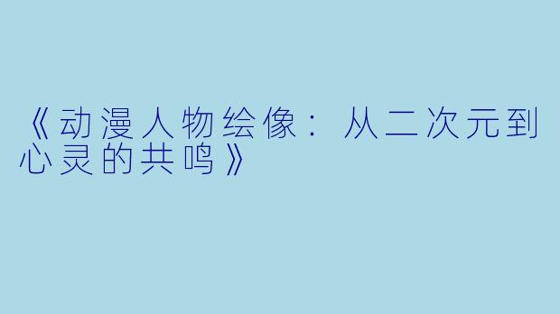 《动漫人物绘像：从二次元到心灵的共鸣》