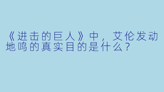 《进击的巨人》中，艾伦发动地鸣的真实目的是什么？