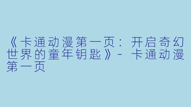 《卡通动漫第一页：开启奇幻世界的童年钥匙》-卡通动漫第一页