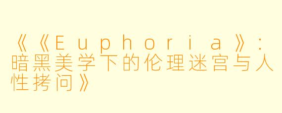 《《Euphoria》：暗黑美学下的伦理迷宫与人性拷问》