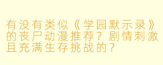 有没有类似《学园默示录》的丧尸动漫推荐?剧情刺激且充满生存挑战的?