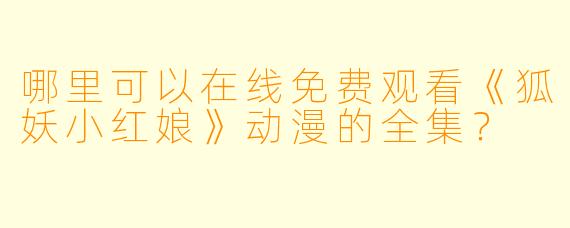 哪里可以在线免费观看《狐妖小红娘》动漫的全集？