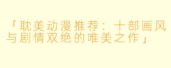 「耽美动漫推荐：十部画风与剧情双绝的唯美之作」