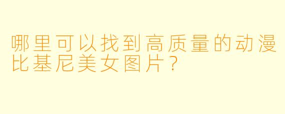 哪里可以找到高质量的动漫比基尼美女图片？
