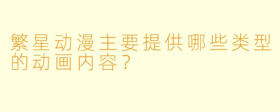 繁星动漫主要提供哪些类型的动画内容？