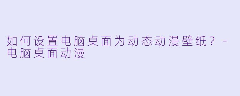 如何设置电脑桌面为动态动漫壁纸?