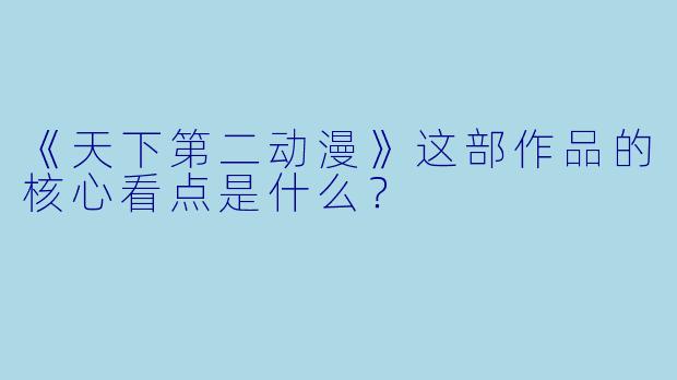 《天下第二动漫》这部作品的核心看点是什么?