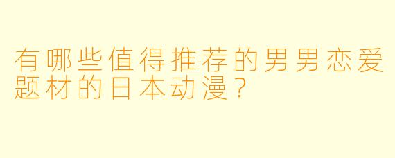 有哪些值得推荐的男男恋爱题材的日本动漫？
