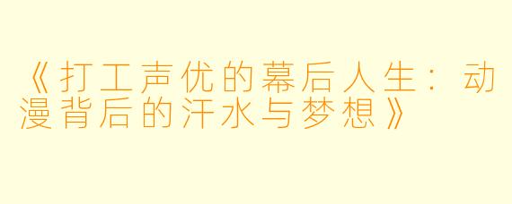 《打工声优的幕后人生：动漫背后的汗水与梦想》