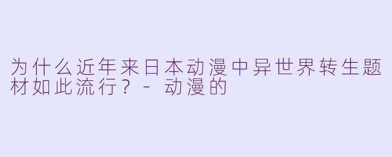 为什么近年来日本动漫中异世界转生题材如此流行？-动漫的
