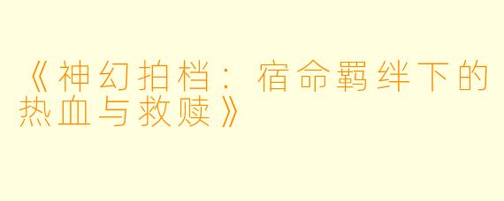 《神幻拍档：宿命羁绊下的热血与救赎》