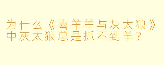 为什么《喜羊羊与灰太狼》中灰太狼总是抓不到羊？