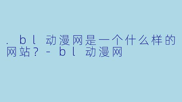 .bl动漫网是一个什么样的网站？-bl动漫网