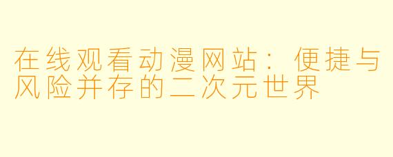 在线观看动漫网站：便捷与风险并存的二次元世界