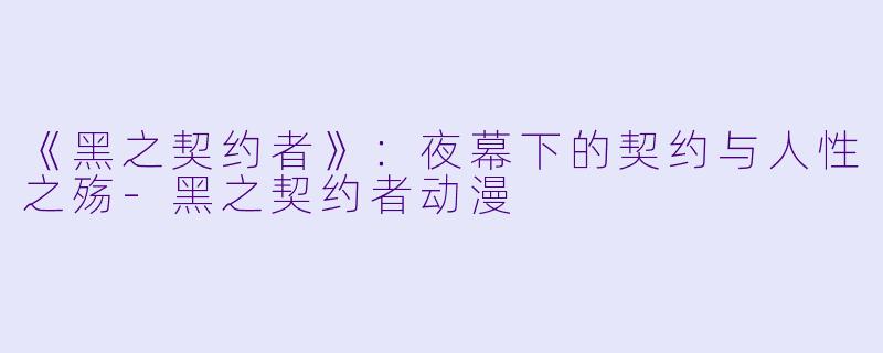 《黑之契约者》：夜幕下的契约与人性之殇-黑之契约者动漫