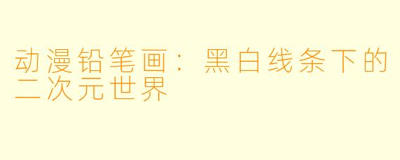 动漫铅笔画：黑白线条下的二次元世界