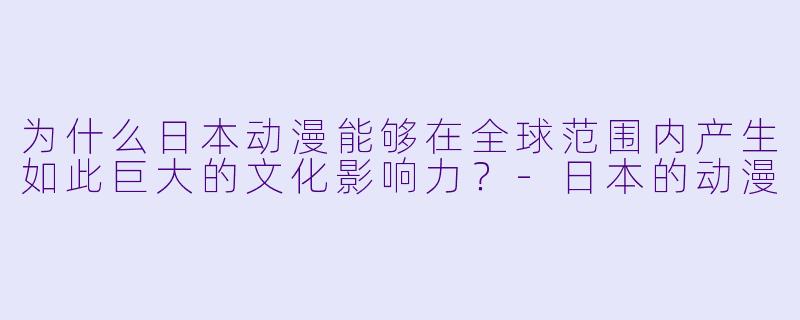 为什么日本动漫能够在全球范围内产生如此巨大的文化影响力?