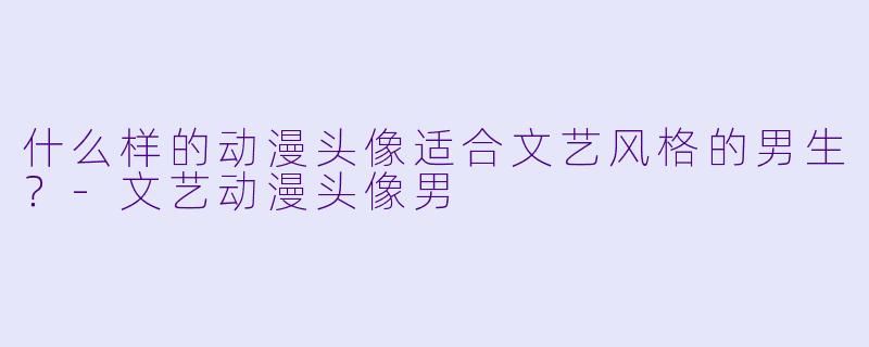 什么样的动漫头像适合文艺风格的男生？-文艺动漫头像男